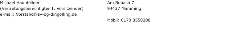 Michael Haunfellner (Vertretungsberechtigter 1. Vorsitzender) e-mail: Vorstand@sv-og-dingolfing.de  Am Bubach 7 94437 Mamming  Mobil: 0170 3550200