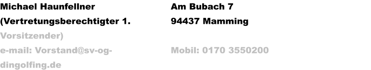 Michael Haunfellner (Vertretungsberechtigter 1. Vorsitzender) e-mail: Vorstand@sv-og-dingolfing.de  Am Bubach 7 94437 Mamming  Mobil: 0170 3550200